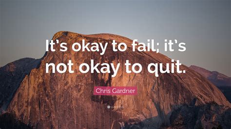 Chris Gardner Quote: “It’s okay to fail; it’s not okay to quit.”