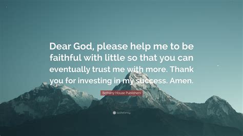 Bethany House Publishers Quote: “Dear God, please help me to be ...