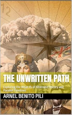 The Unwritten Path: Exploring the What Ifs of Alternate History and ...