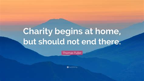 Thomas Fuller Quote: “Charity begins at home, but should not end there.”