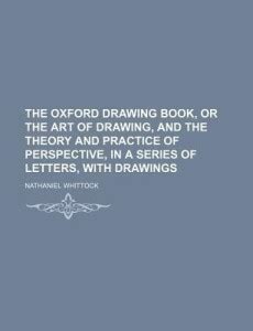 The Oxford Drawing Book, or the Art of Drawing, and the Theory and ...