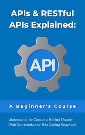 APIs & RESTful APIs Explained: A Beginner's Course: Understand the ...