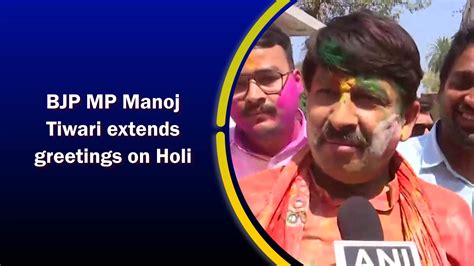 BJP MP Manoj Tiwari extend greetings on Holi