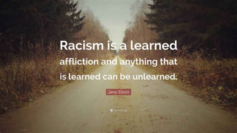 Jane Elliott Quote: “Racism is a learned affliction and anything that ...