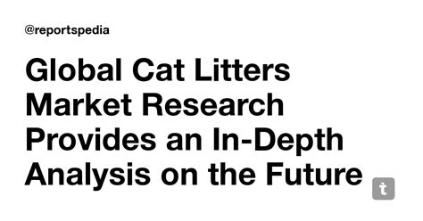 Global Cat Litters Market Research Provides an In-Depth Analysis on the ...