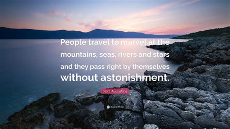 Saint Augustine Quote: “People travel to marvel at the mountains, seas ...