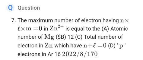 Question7. The maximum number of electron having n× ℓ×m=0 in Zn2+ is equ..