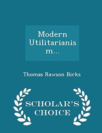 Modern Utilitarianism... - Scholar's Choice Edition : Birks, Thomas ...