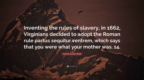 Annette Gordon-Reed Quote: “Inventing the rules of slavery, in 1662 ...