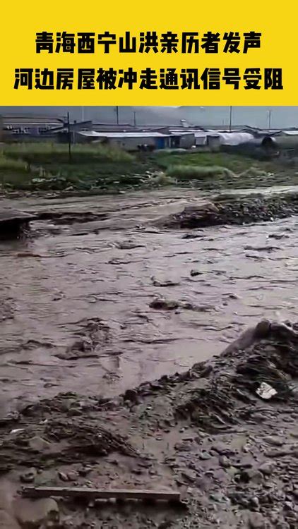 青海西宁山洪已致16人死亡，亲历者发声：河边房屋被冲走，救援还在持续中