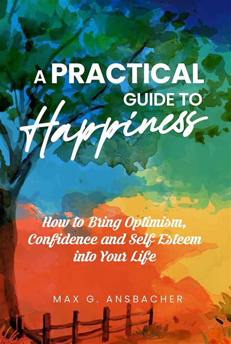 A Practical Guide to Happiness : How to Bring Optimism, Confidence and Self Esteem into Your ...