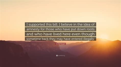 Ronald Reagan Quote: “I supported this bill. I believe in the idea of ...