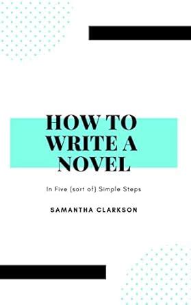 How to Write a Novel: In Five (sort of) Simple Steps eBook : Clarkson ...