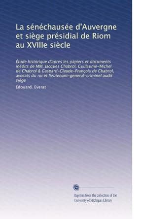 La sénéchausée d'Auvergne et siège présidial de Riom au XVIIIe siècle ...