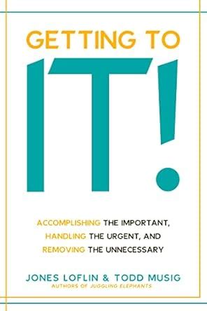 Getting to It!: Accomplishing the Important, Handling the Urgent, and ...
