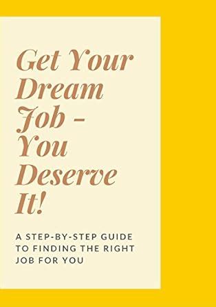 Get Your Dream Job - you deserve it!: a step-by-step guide to finding ...
