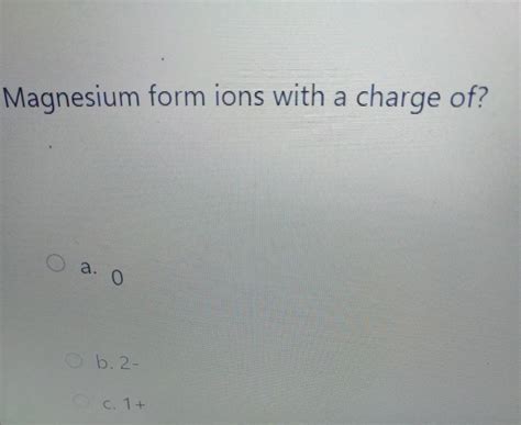 Solved Magnesium form ions with a charge of? a. 0 b. 2− c. | Chegg.com