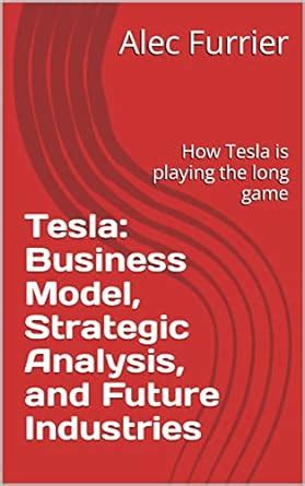 Tesla: Business Model, Strategic Analysis, and Future Industries: How ...
