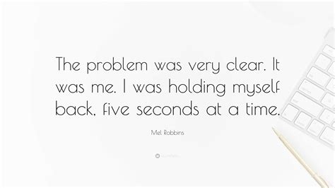 Mel Robbins Quote: “The problem was very clear. It was me. I was ...