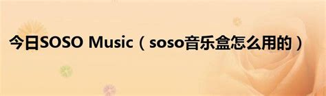 今日SOSO Music（soso音乐盒怎么用的）_草根科学网