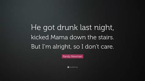 Randy Newman Quote: “He got drunk last night, kicked Mama down the ...