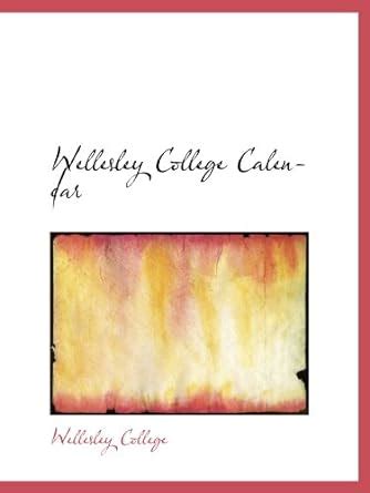 Wellesley College Calendar: Wellesley College, .: 9781116327809: Books ...