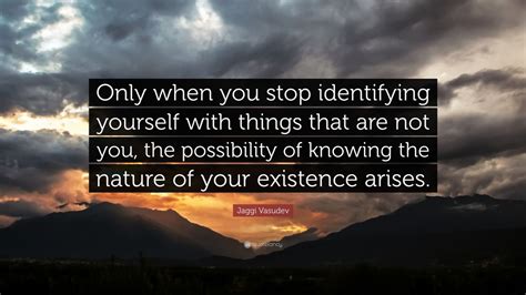 Jaggi Vasudev Quote: “Only when you stop identifying yourself with ...