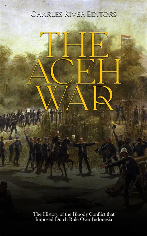 The Aceh War: The History of the Bloody Conflict that Imposed Dutch Rule Over Indonesia by ...