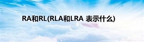 RA和RL(RLA和LRA 表示什么)_草根科学网