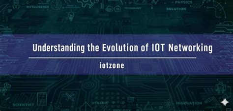 Understanding the Evolution of IoT Networking - IoT Blogs Information ...