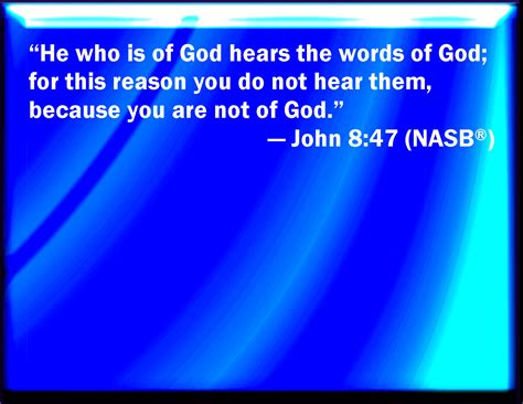 John 8:47 He that is of God hears God's words: you therefore hear them ...