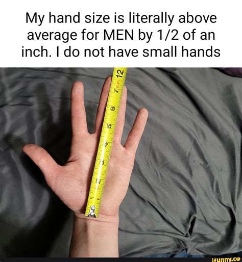 My hand size is literally above average for MEN by of an inch. I do not ...