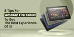 8 Tips For Amazon Fire Tablet To Get The Best Experience Of It ...