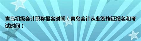 青岛初级会计职称报名时间（青岛会计从业资格证报名和考试时间）_科学教育网