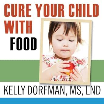 Cure Your Child with Food!: The Hidden Connection Between Nutrition and ...