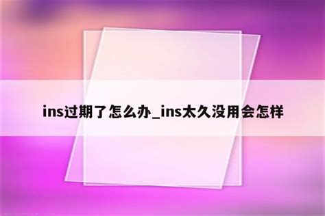 ins过期了怎么办_ins太久没用会怎样 - INS相关 - APPid共享网