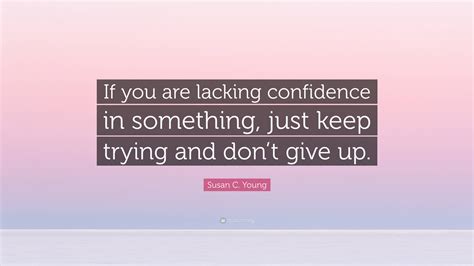 Susan C. Young Quote: “If you are lacking confidence in something, just ...