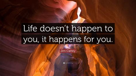 Jim Carrey Quote: “Life doesn’t happen to you, it happens for you.” (12 ...