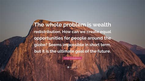 Zoltan Andrejkovics Quote: “The whole problem is wealth redistribution ...