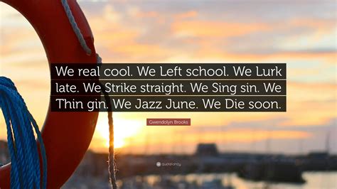 Gwendolyn Brooks Quote: “We real cool. We Left school. We Lurk late. We ...
