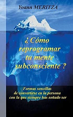 ¿Cómo reprogramar su mente subconsciente?: Formas sencillas de ...
