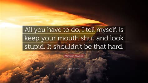Margaret Atwood Quote: “All you have to do, I tell myself, is keep your ...