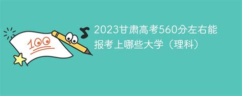 2023甘肃高考560分左右能报考上哪些大学（理科）-新高考网