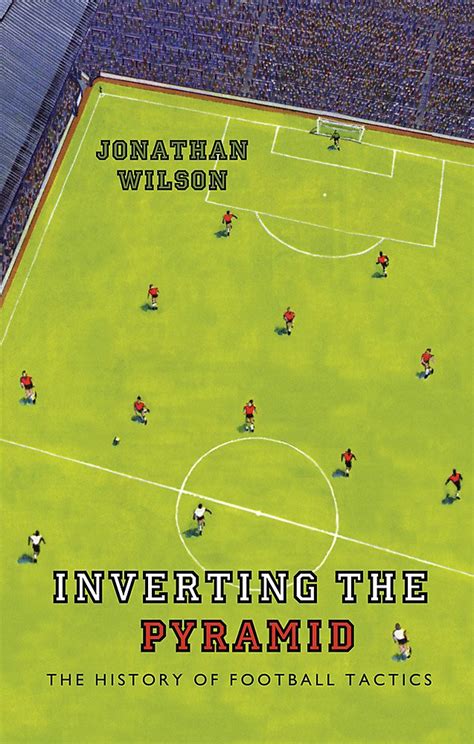 Inverting the Pyramid: The History of Football Tactics : Wilson ...