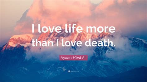 Ayaan Hirsi Ali Quote: “I love life more than I love death.” (10 ...