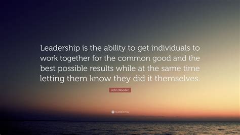 John Wooden Quote: “Leadership is the ability to get individuals to ...