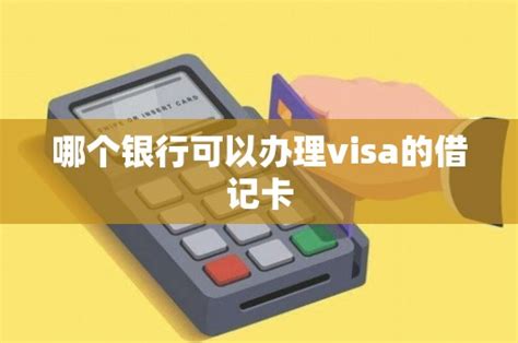 哪个银行可以办理visa的借记卡 - 鑫伙伴POS网
