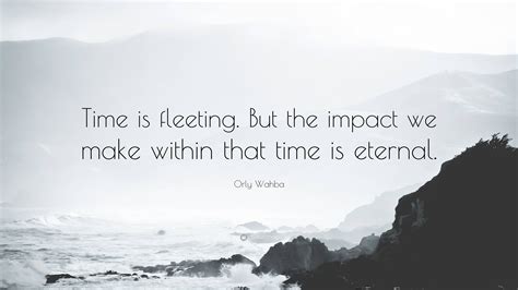 Orly Wahba Quote: “Time is fleeting. But the impact we make within that ...
