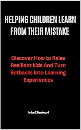 HELPING CHILDREN LEARN FROM THERE MISTAKE : Discover How to Raise ...