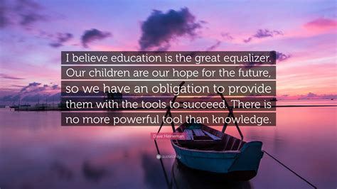 Dave Heineman Quote: “I believe education is the great equalizer. Our ...